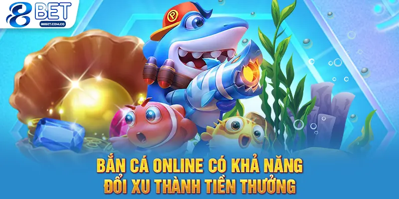 Bắn cá online có khả năng đổi xu thành tiền thưởng