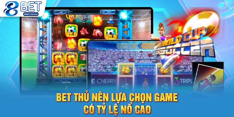 Bet thủ nên lựa chọn game có tỷ lệ nổ cao