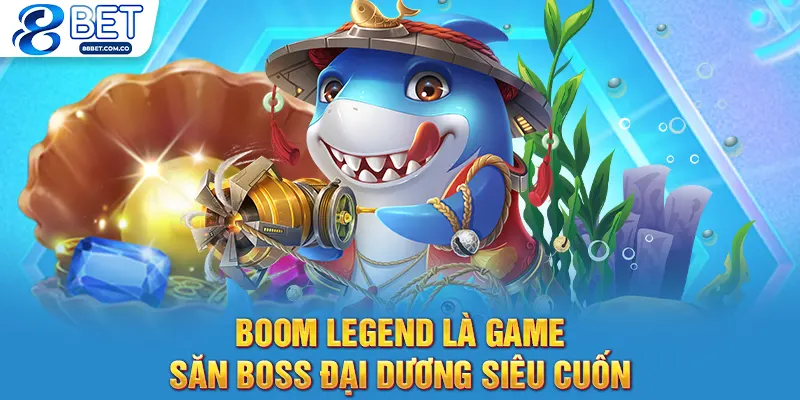 Boom Legend là game săn boss đại dương siêu cuốn