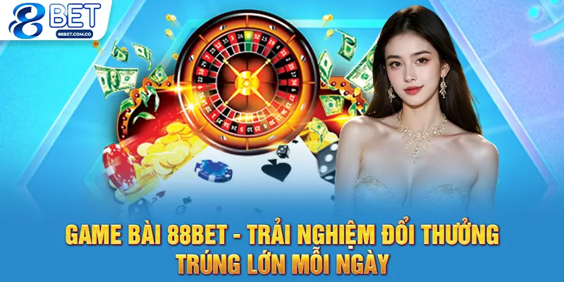 Game Bài 88bet - Trải Nghiệm Đổi Thưởng, Trúng Lớn Mỗi Ngày