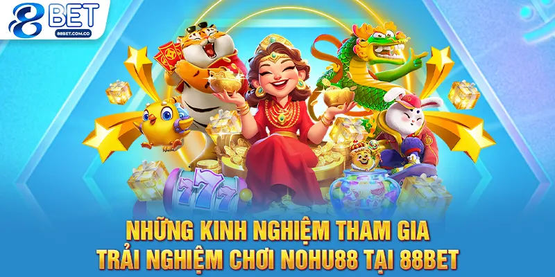 Những kinh nghiệm tham gia trải nghiệm chơi nohu88 tại 88bet