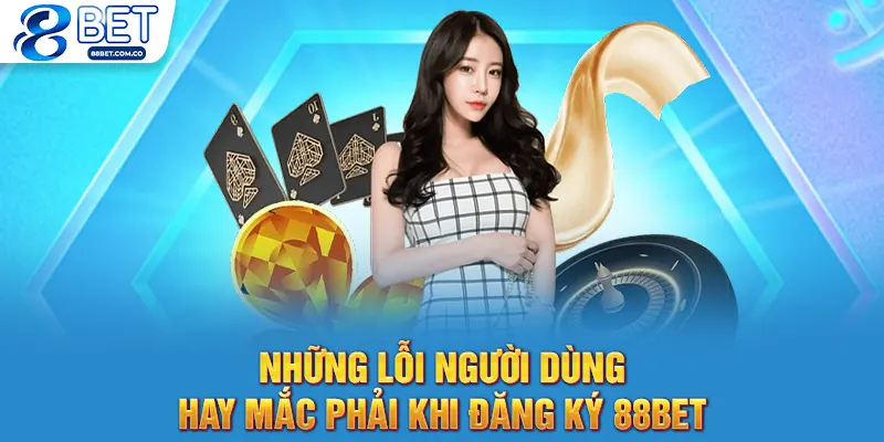 Những lỗi người dùng hay mắc phải khi đăng ký 88bet