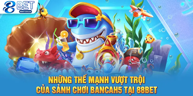 Những thế mạnh vượt trội của sảnh chơi bancah5 tại 88bet