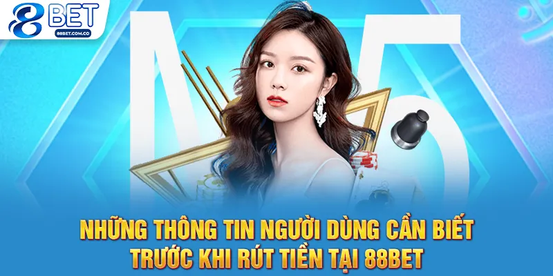 Những thông tin người dùng cần biết trước khi rút tiền tại 88bet