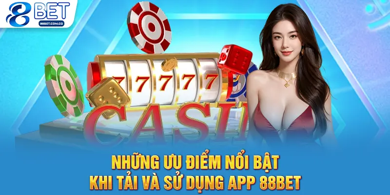 Những ưu điểm nổi bật khi tải và sử dụng app 88bet