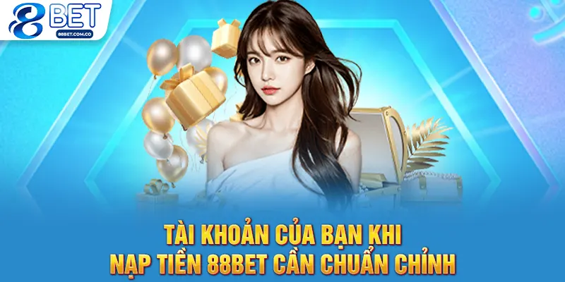 Tài khoản của bạn khi nạp tiền 88bet cần chuẩn chỉnh