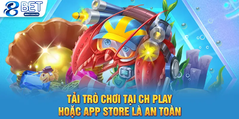 Tải trò chơi tại CH Play hoặc App Store là an toàn
