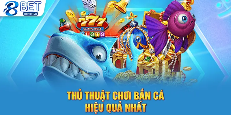 Thủ thuật chơi bắn cá hiệu quả nhất