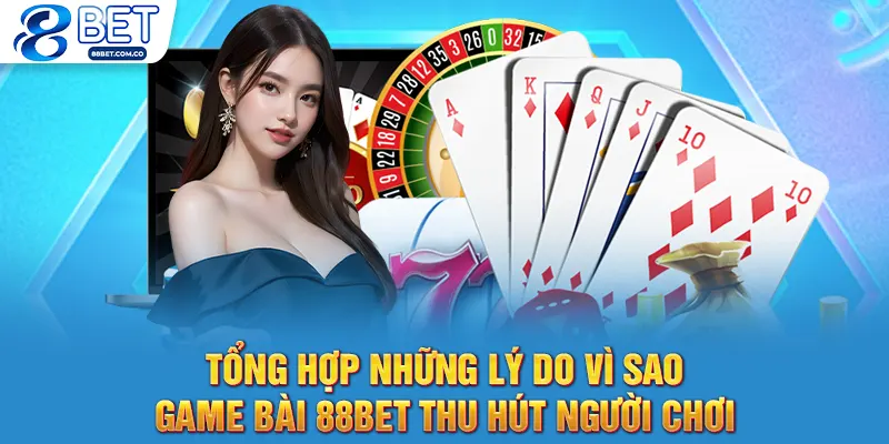 Tổng hợp những lý do vì sao game bài 88bet thu hút người chơi