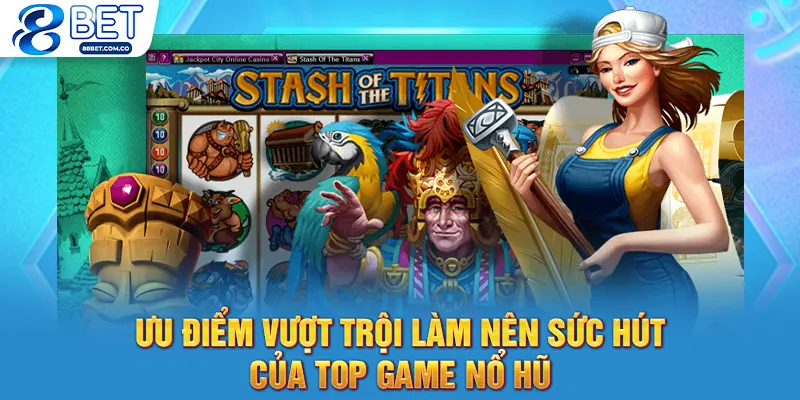 Ưu điểm vượt trội làm nên sức hút của top game nổ hũ
